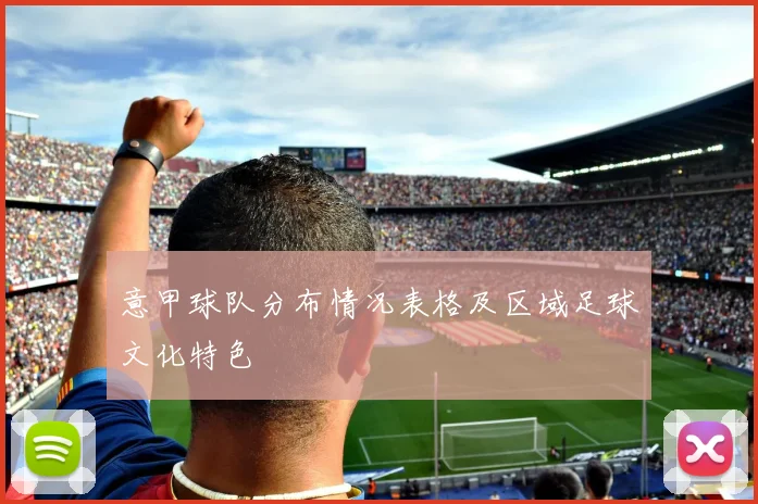 意甲球队分布情况表格及区域足球文化特色